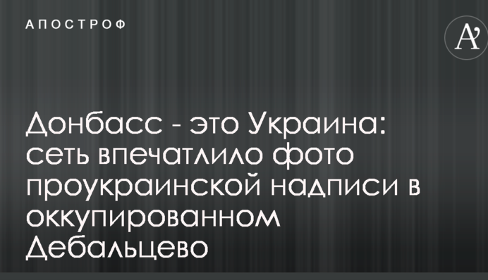 Донбасс - это Украина: сеть впечатлило фото проукраинской надписи в оккупированном Дебальцево