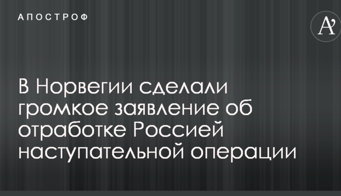 В Норвегии сделали громкое заявление об отработке Россией наступательной операции