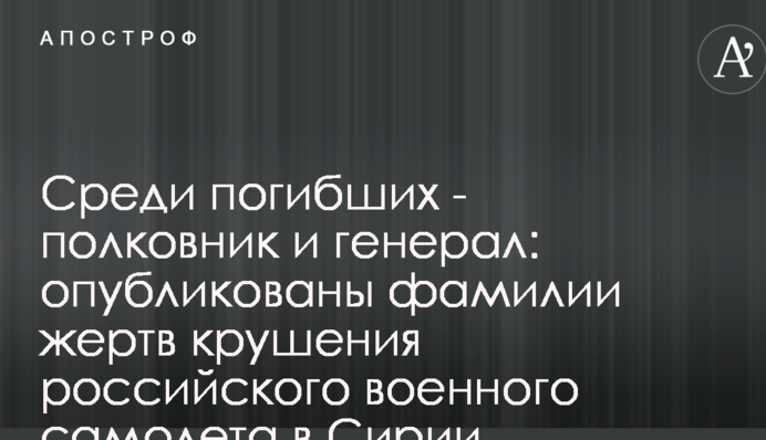 Среди погибших - полковник и генерал: опубликованы фамилии жертв крушения российского военного самолета в Сирии
