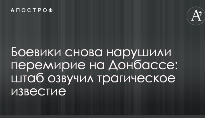 Бойовики знову порушили перемир'я на Донбасі: штаб озвучив трагічна звістка