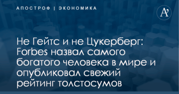 Не Гейтс и не Цукерберг: Forbes назвал самого богатого человека в мире и опубликовал свежий рейтинг толстосумов