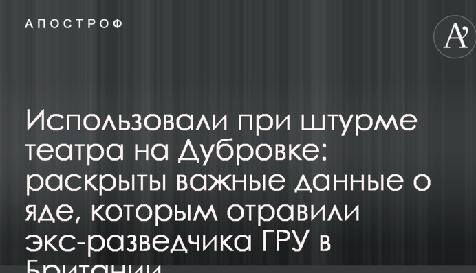 Використовували під час штурму театру на Дубровці: розкриті важливі дані про отруту, якою отруїли екс-розвідника ГРУ в Британії