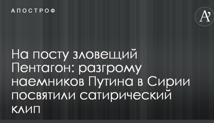 На посту зловещий Пентагон: разгрому наемников Путина в Сирии посвятили сатирический клип