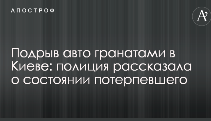 Підрив авто гранатами в Києві: поліція розповіла про стан потерпілого