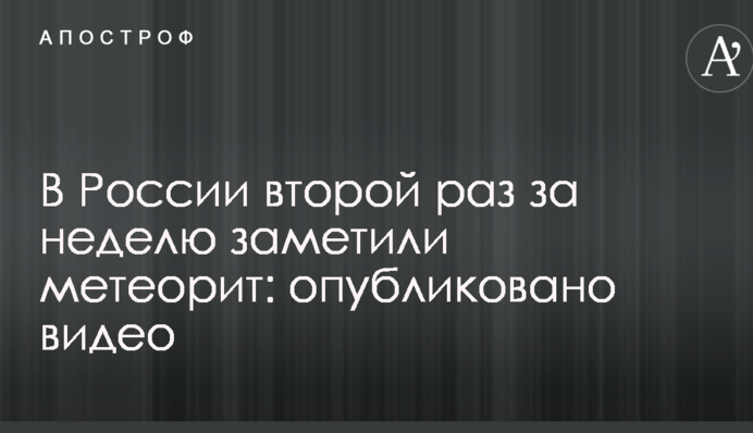 У Росії другий раз за тиждень помітили метеорит: опубліковано відео