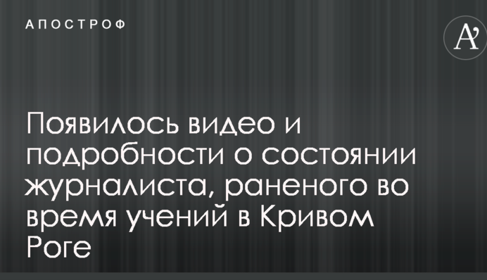 З'явилося відео і подробиці про стан журналіста, пораненого під час навчань у Кривому Розі