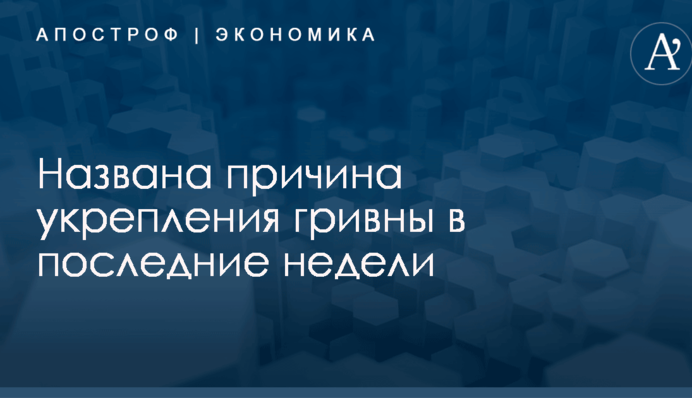 Названа причина укрепления гривны в последние недели