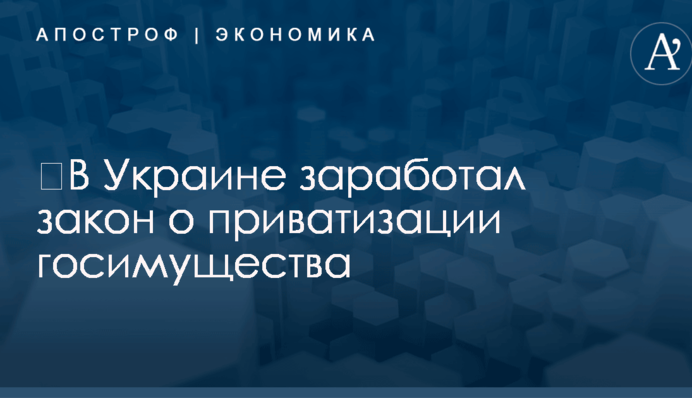 ​В Украине заработал закон о приватизации госимущества