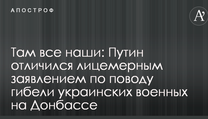 Там всі наші: Путін відзначився лицемірною заявою з приводу загибелі українських військових на Донбасі