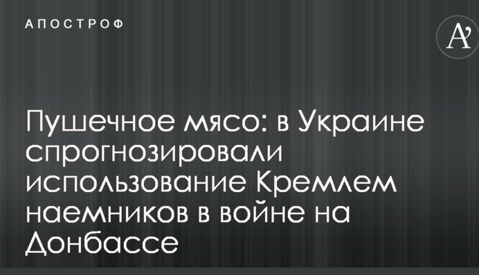 Пушечное мясо: в Украине спрогнозировали использование Кремлем наемников в войне на Донбассе