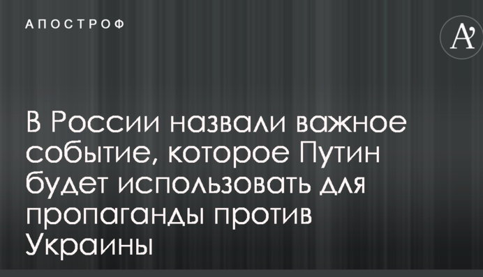 У Росії назвали важливу подію, яку Путін буде використовувати для пропаганди проти України