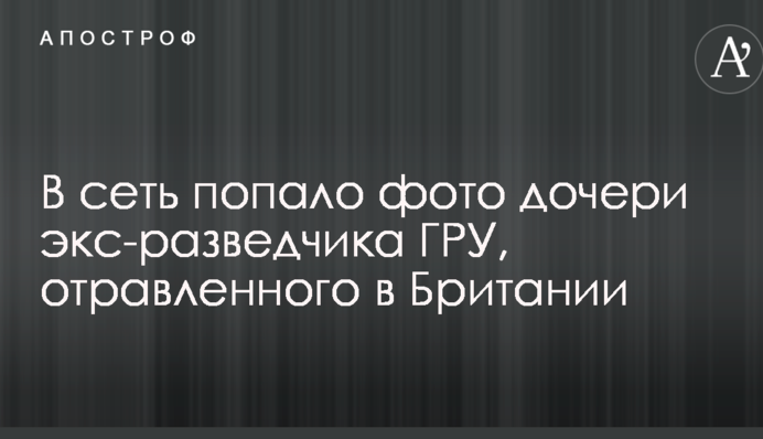 У мережу потрапило фото дочки екс-розвідника ГРУ, отруєного в Британії