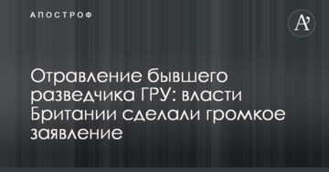 Отруєння колишнього розвідника ГРУ: влада Британії зробила гучну заяву