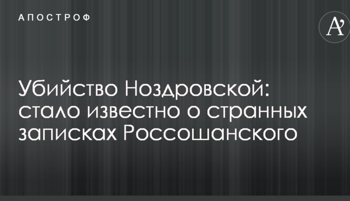 Убийство Ноздровской: стало известно о странных записках Россошанского