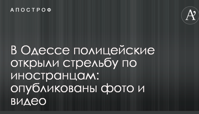 В Одессе полицейские открыли стрельбу по иностранцам: опубликованы фото и видео