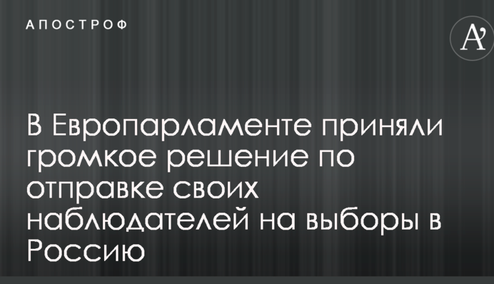 У Європарламенті прийняли гучне рішення щодо відправки своїх спостерігачів на вибори до Росії