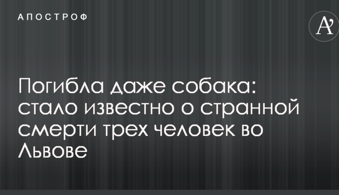 Загинула навіть собака: стало відомо про дивну смерть трьох людей у Львові