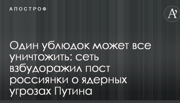 Один ублюдок может все уничтожить: сеть взбудоражил пост россиянки о ядерных угрозах Путина