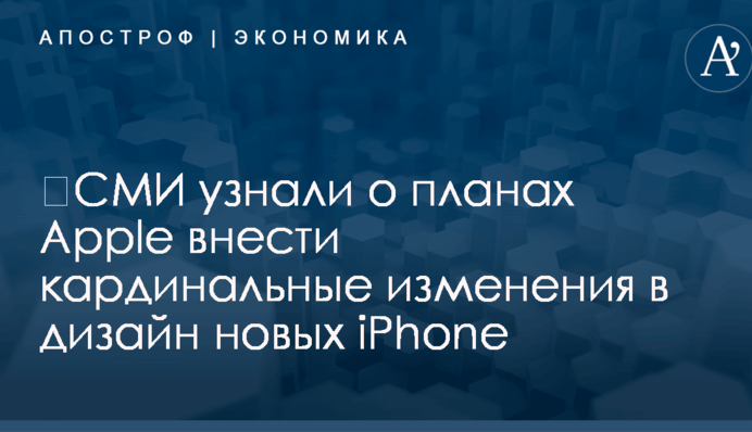 ​СМИ узнали о планах Apple внести кардинальные изменения в дизайн новых iPhone