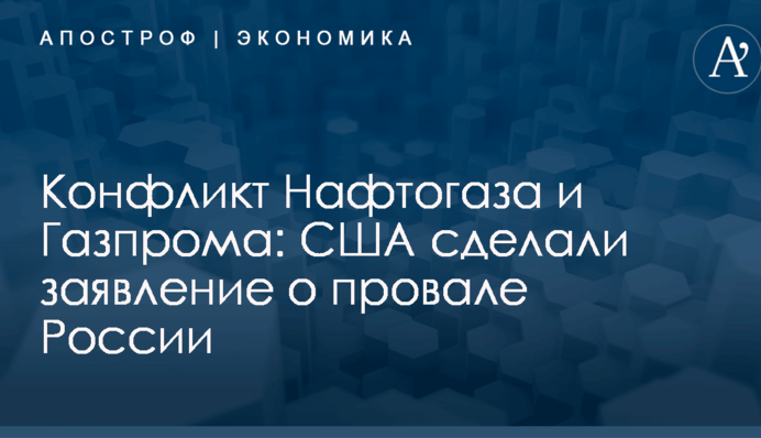 Конфликт Нафтогаза и Газпрома: США сделали заявление о провале России
