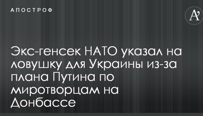 Екс-генсек НАТО вказав на пастку для України через план Путіна по миротворцям на Донбасі