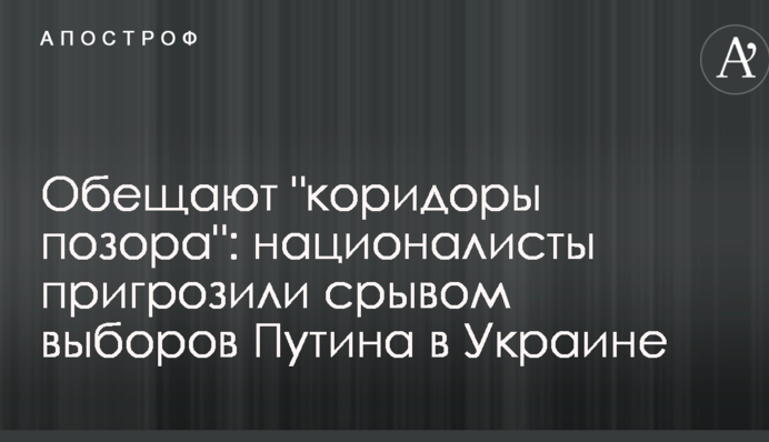 Обіцяють "коридори ганьби": націоналісти пригрозили зривом виборів Путіна в Україні