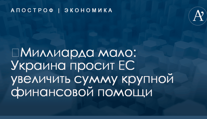 ​Миллиарда мало: Украина просит ЕС увеличить сумму крупной финансовой помощи