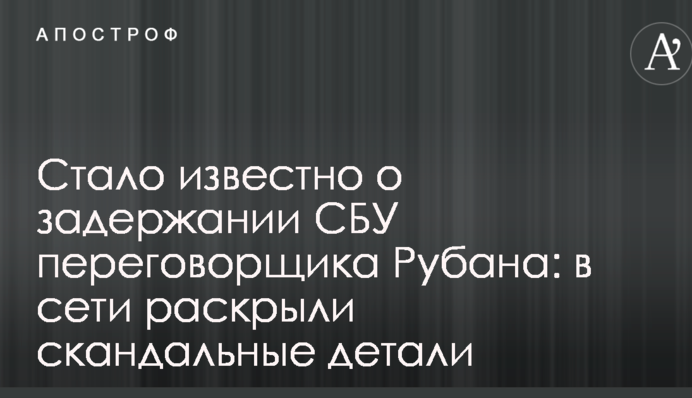 Стало известно о задержании СБУ переговорщика Рубана: в сети раскрыли скандальные детали
