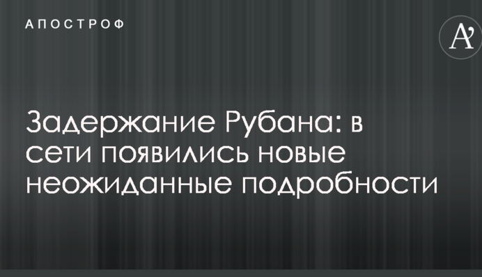 Задержание Рубана: в сети появились новые неожиданные подробности