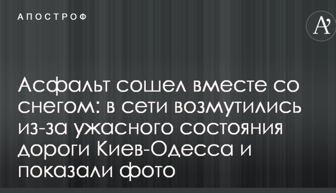Асфальт зійшов разом зі снігом: в мережі обурилися через жахливий стан дороги Київ-Одеса і показали фото