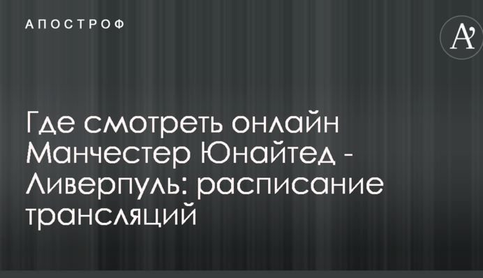Где смотреть онлайн Манчестер Юнайтед - Ливерпуль: расписание трансляций