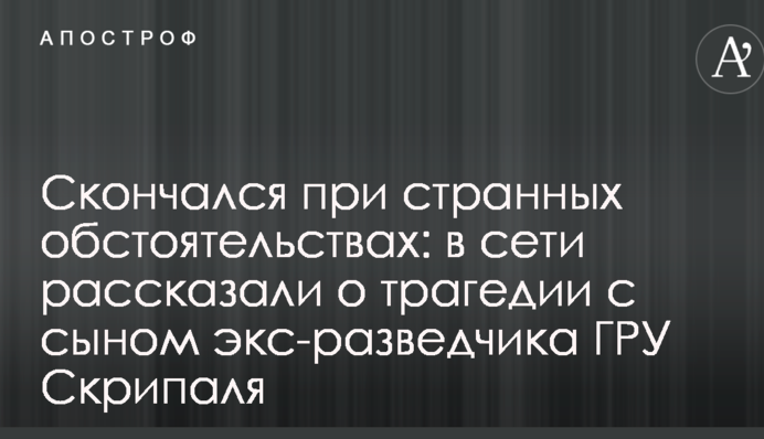 Помер при дивних обставинах: у мережі розповіли про трагедію з сином екс-розвідника ГРУ Скрипаля
