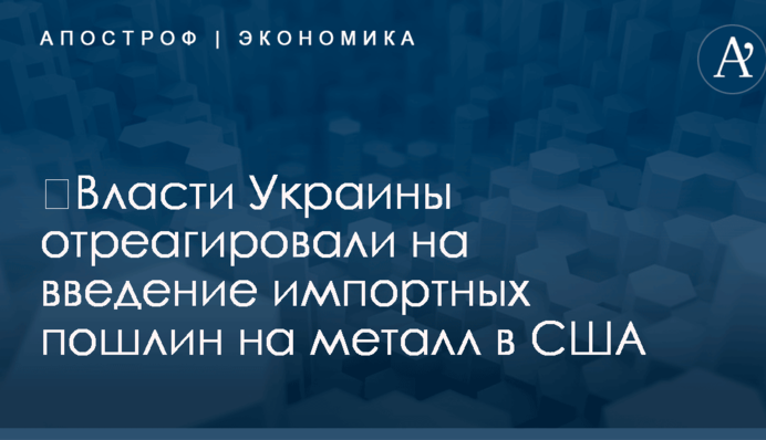 ​Власти Украины отреагировали на введение импортных пошлин на металл в США