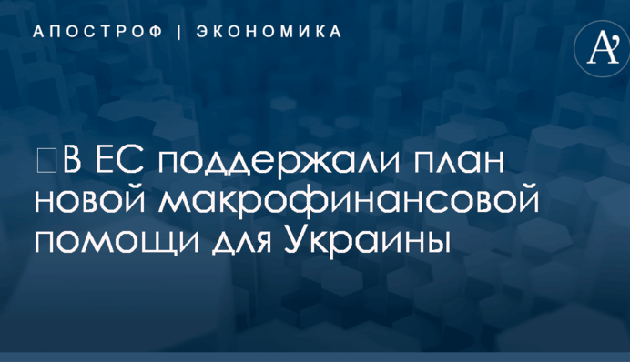 ​В ЕС поддержали план новой макрофинансовой помощи для Украины
