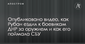 Опубліковано відео, як Рубан їздив до бойовиків ДНР за зброєю і як його зловила СБУ