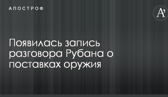 Появилась запись разговора Рубана о поставках оружия