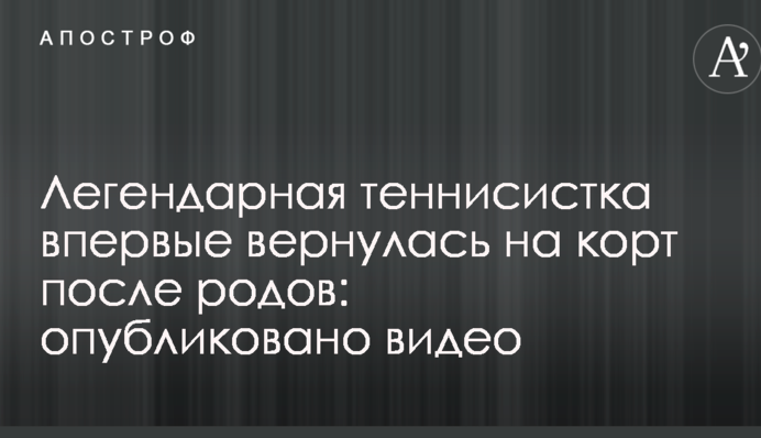 Легендарная теннисистка впервые вернулась на корт после родов: опубликовано видео