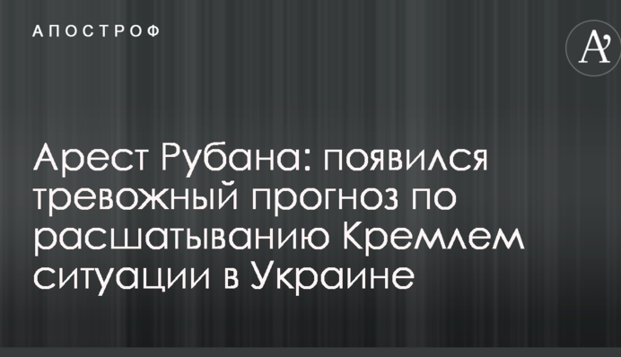 Арест Рубана: появился тревожный прогноз по расшатыванию Кремлем ситуации в Украине