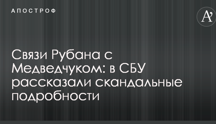 Зв'язки Рубана з Медведчуком: у СБУ розповіли скандальні подробиці