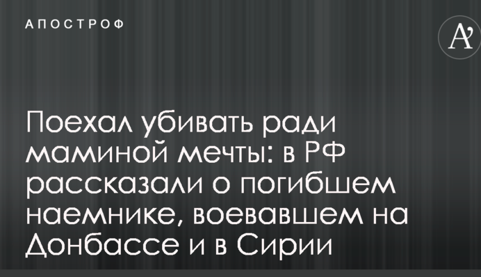 Поїхав вбивати заради маминої мрії: в РФ розповіли про загиблого найманця, що воював на Донбасі і в Сирії