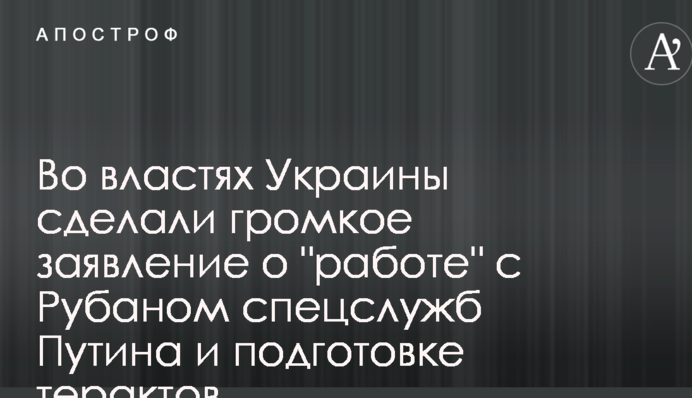 У владі України зробили гучну заяву про "роботу" з Рубаном спецслужб Путіна і підготовку терактів