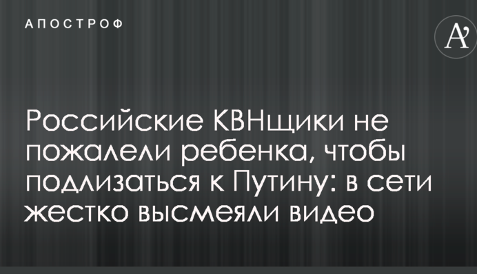 Российские КВНщики не пожалели ребенка, чтобы подлизаться к Путину: в сети жестко высмеяли видео