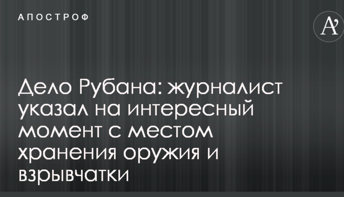 Дело Рубана: журналист указал на интересный момент с местом хранения оружия и взрывчатки