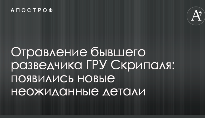 Отравление бывшего разведчика ГРУ Скрипаля: появились новые неожиданные детали