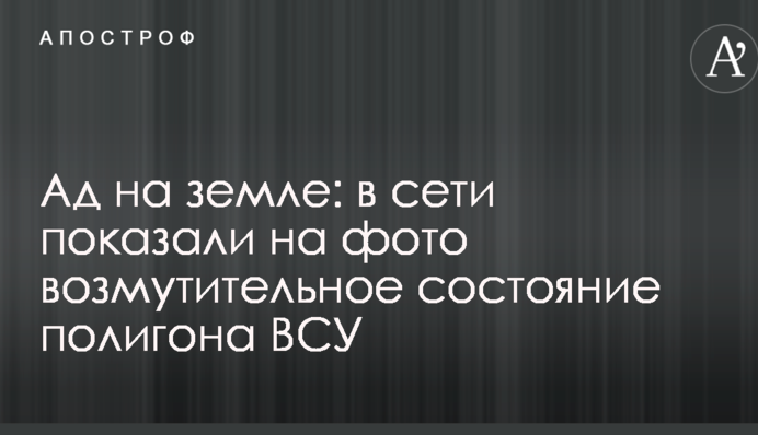 Пекло на землі: в мережі показали на фото обурливий стан полігону ЗСУ