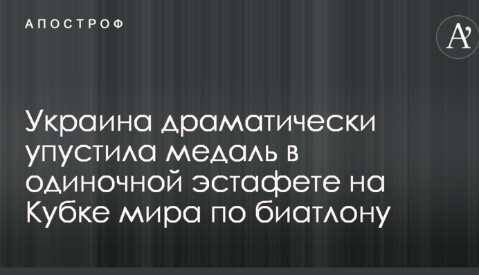 Украина драматически упустила медаль в одиночной эстафете на Кубке мира по биатлону