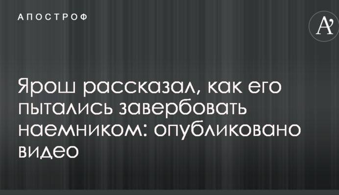 Ярош рассказал, как его пытались завербовать наемником: опубликовано видео
