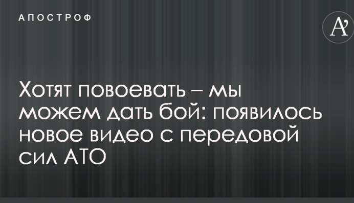 Хочуть повоювати – ми можемо дати бій: з'явилося нове відео з передової сил АТО