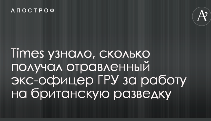 Times узнало, сколько получал отравленный экс-офицер ГРУ за работу на британскую разведку