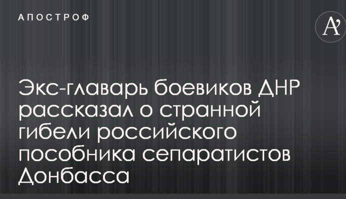 Екс-ватажок бойовиків ДНР розповів про дивну загибель російського пособника сепаратистів Донбасу